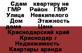 Сдам 1 квартиру на ГМР  › Район ­ ГМР › Улица ­ Невкипелого › Дом ­ 6 › Этажность дома ­ 10 › Цена ­ 9 000 - Краснодарский край, Краснодар г. Недвижимость » Квартиры аренда   . Краснодарский край,Краснодар г.